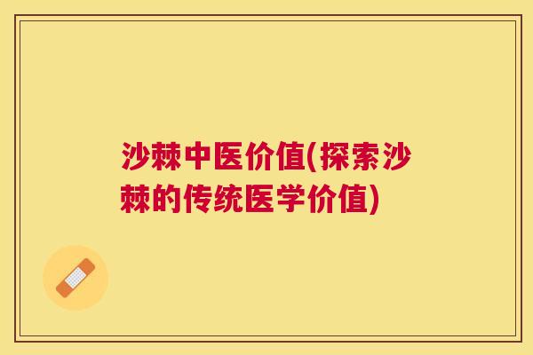 沙棘中医价值(探索沙棘的传统医学价值)