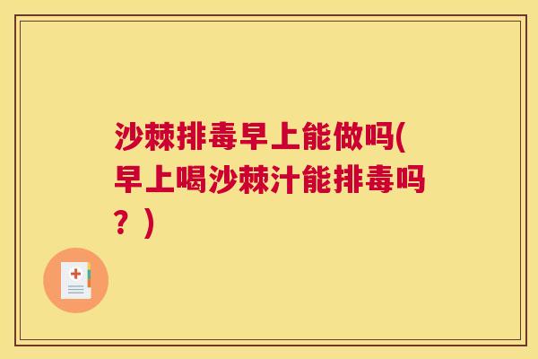 沙棘排毒早上能做吗(早上喝沙棘汁能排毒吗？)