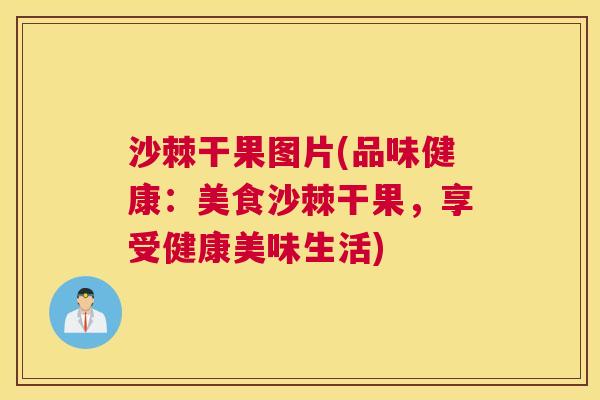 沙棘干果图片(品味健康：美食沙棘干果，享受健康美味生活)
