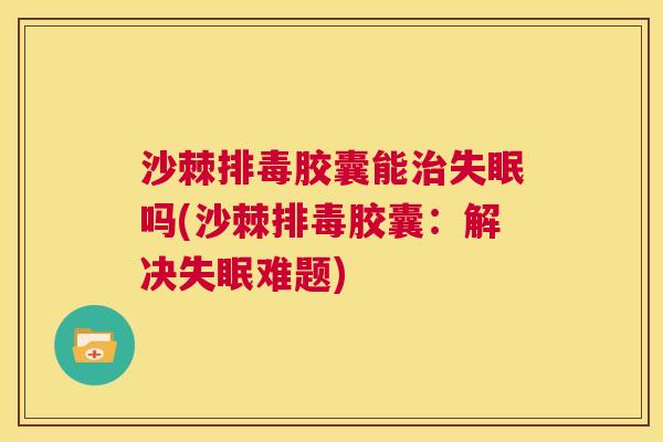 沙棘胶囊能吗(沙棘胶囊：解决难题)