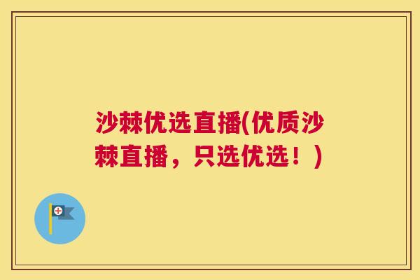 沙棘优选直播(优质沙棘直播，只选优选！)