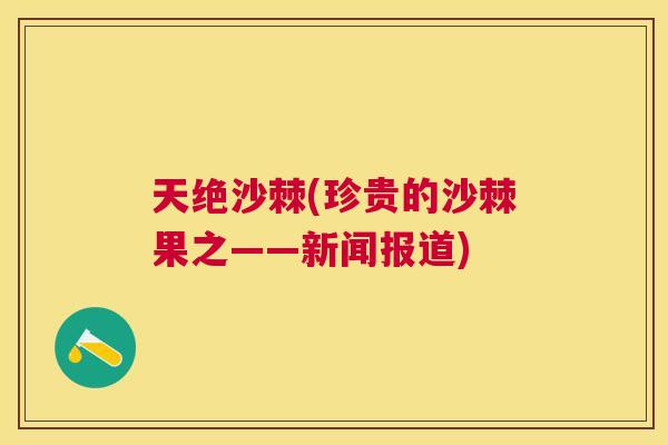 天绝沙棘(珍贵的沙棘果之——新闻报道)