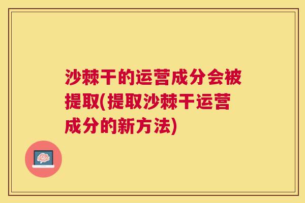 沙棘干的运营成分会被提取(提取沙棘干运营成分的新方法)