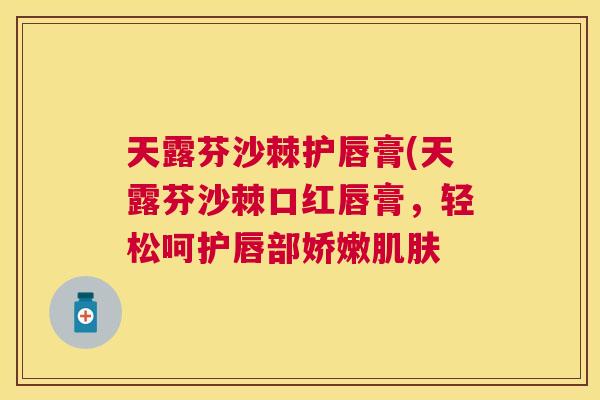 天露芬沙棘护唇膏(天露芬沙棘口红唇膏，轻松呵护唇部娇嫩肌肤