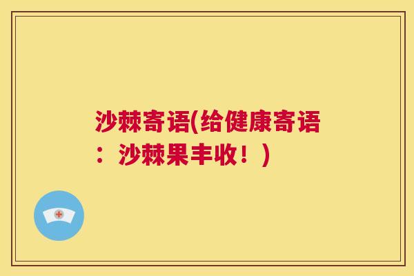 沙棘寄语(给健康寄语：沙棘果丰收！)