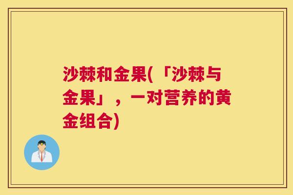 沙棘和金果(「沙棘与金果」，一对营养的黄金组合)