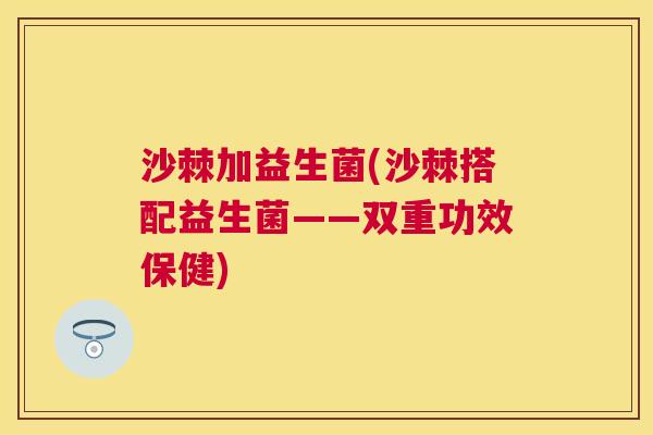 沙棘加益生菌(沙棘搭配益生菌——双重功效保健)