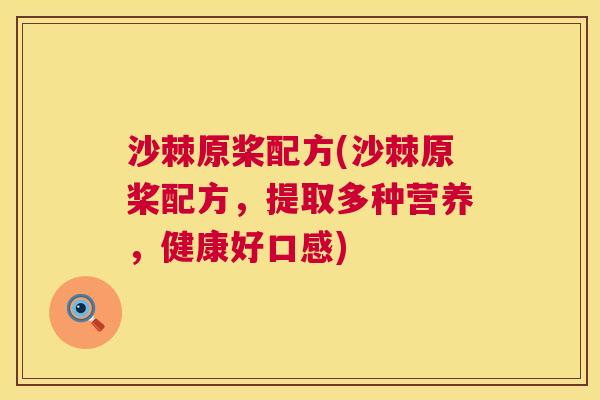 沙棘原桨配方(沙棘原桨配方，提取多种营养，健康好口感)
