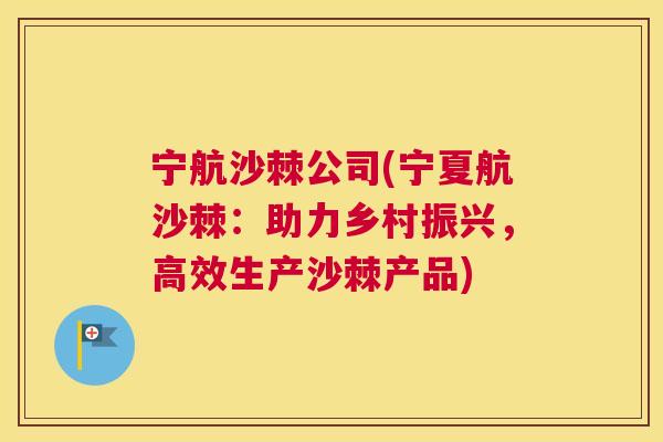 宁航沙棘公司(宁夏航沙棘：助力乡村振兴，高效生产沙棘产品)