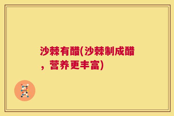 沙棘有醋(沙棘制成醋，营养更丰富)