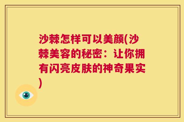 沙棘怎样可以美颜(沙棘美容的秘密:让你拥有闪亮的神奇果实) 沙棘怎样可以美颜(沙棘美容的秘密:让你拥有闪亮的神奇果实)