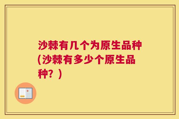 沙棘有几个为原生品种(沙棘有多少个原生品种？)