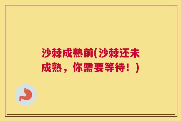 沙棘成熟前(沙棘还未成熟，你需要等待！)