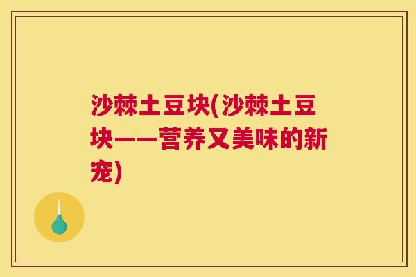 沙棘土豆块(沙棘土豆块——营养又美味的新宠)