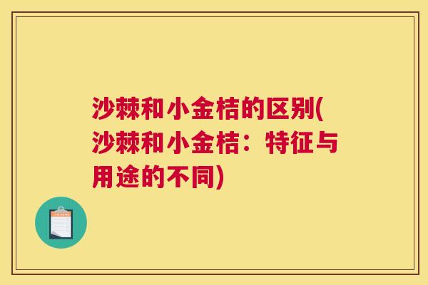 沙棘和小金桔的区别(沙棘和小金桔：特征与用途的不同)