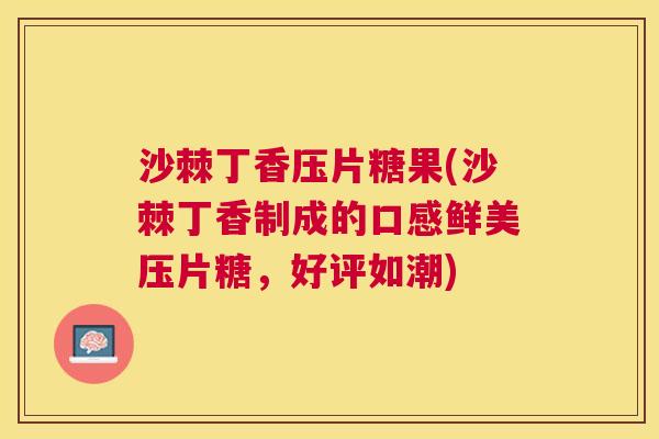 沙棘丁香压片糖果(沙棘丁香制成的口感鲜美压片糖，好评如潮)
