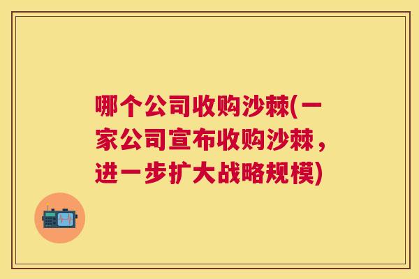 哪个公司收购沙棘(一家公司宣布收购沙棘，进一步扩大战略规模)