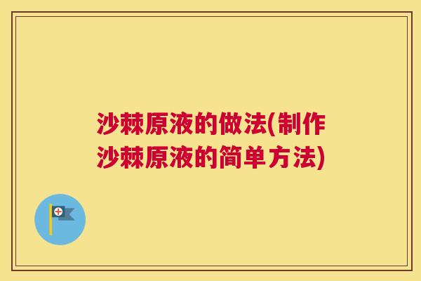 沙棘原液的做法(制作沙棘原液的简单方法)
