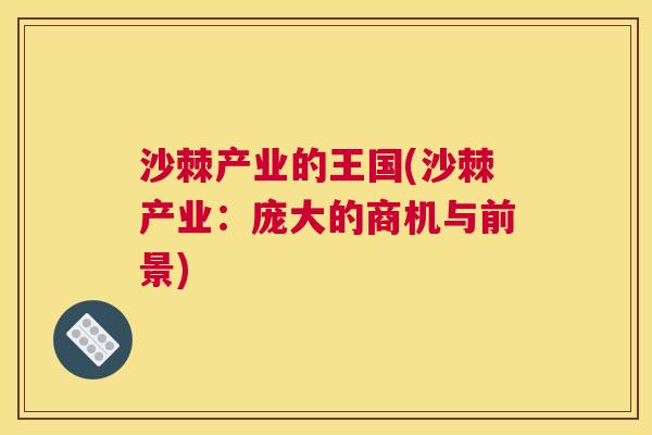沙棘产业的王国(沙棘产业：庞大的商机与前景)