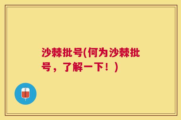 沙棘批号(何为沙棘批号，了解一下！)