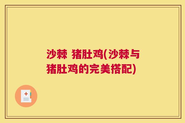 沙棘 猪肚鸡(沙棘与猪肚鸡的完美搭配)