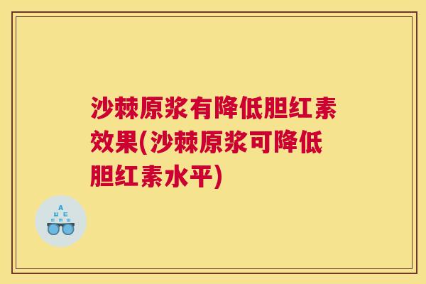 沙棘原浆有降低胆红素效果(沙棘原浆可降低胆红素水平)