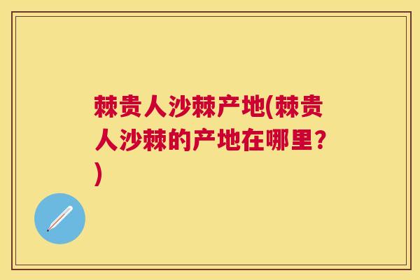 棘贵人沙棘产地(棘贵人沙棘的产地在哪里？)