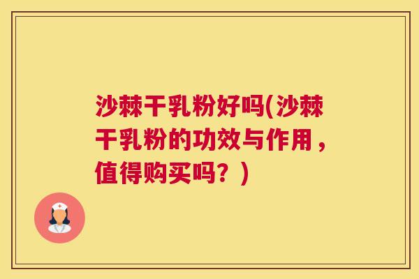 沙棘干乳粉好吗(沙棘干乳粉的功效与作用,值得购买吗?) 沙棘干乳粉好吗(沙棘干乳粉的功效与作用,值得购买吗?)