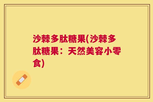 沙棘多肽糖果(沙棘多肽糖果：天然美容小零食)