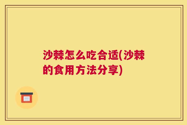沙棘怎么吃合适(沙棘的食用方法分享)