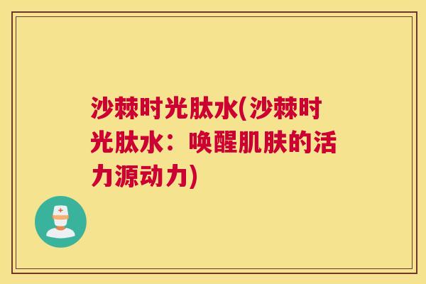 沙棘时光肽水(沙棘时光肽水：唤醒的活力源动力)