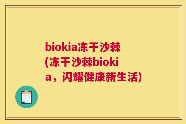 biokia冻干沙棘(冻干沙棘biokia，闪耀健康新生活)