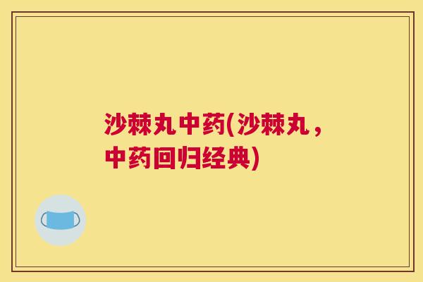沙棘丸中药(沙棘丸，中药回归经典)