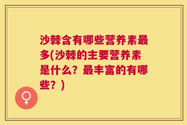 沙棘含有哪些营养素最多(沙棘的主要营养素是什么？最丰富的有哪些？)