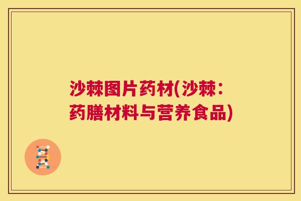 沙棘图片药材(沙棘：药膳材料与营养食品)