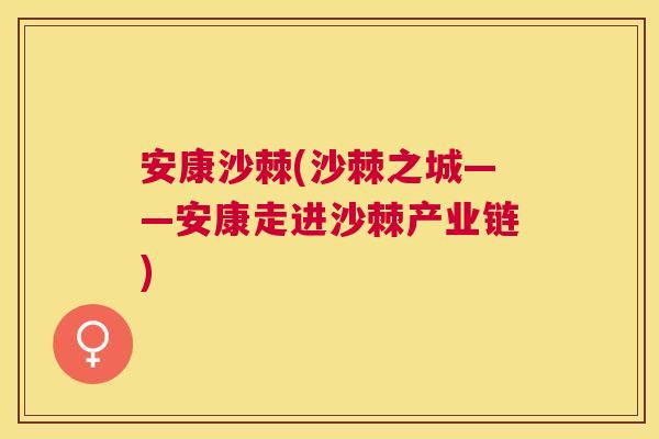 安康沙棘(沙棘之城——安康走进沙棘产业链)