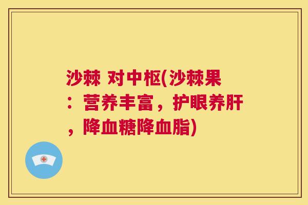 沙棘 对中枢(沙棘果：营养丰富，护眼养肝，降血糖降血脂)