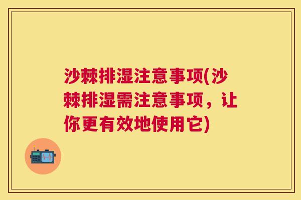 沙棘排湿注意事项(沙棘排湿需注意事项，让你更有效地使用它)
