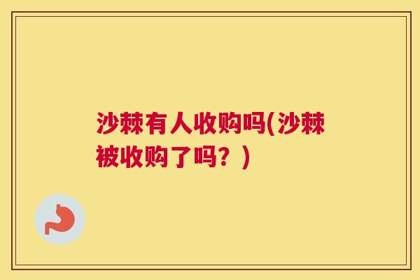 沙棘有人收购吗(沙棘被收购了吗？)