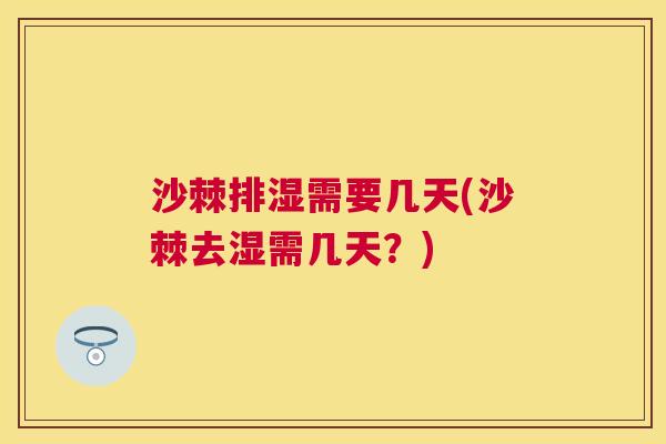 沙棘排湿需要几天(沙棘去湿需几天？)