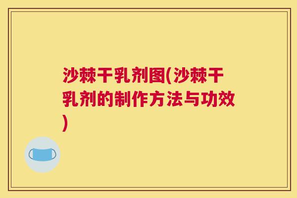 沙棘干乳剂图(沙棘干乳剂的制作方法与功效)