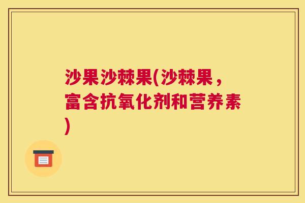 沙果沙棘果(沙棘果，富含抗氧化剂和营养素)