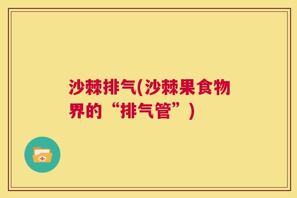 沙棘排气(沙棘果食物界的“排气管”)