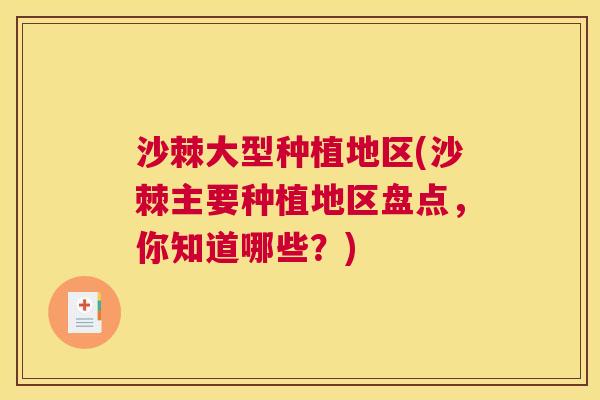 沙棘大型种植地区(沙棘主要种植地区盘点，你知道哪些？)