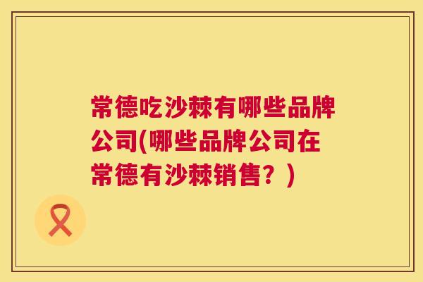 常德吃沙棘有哪些品牌公司(哪些品牌公司在常德有沙棘销售？)