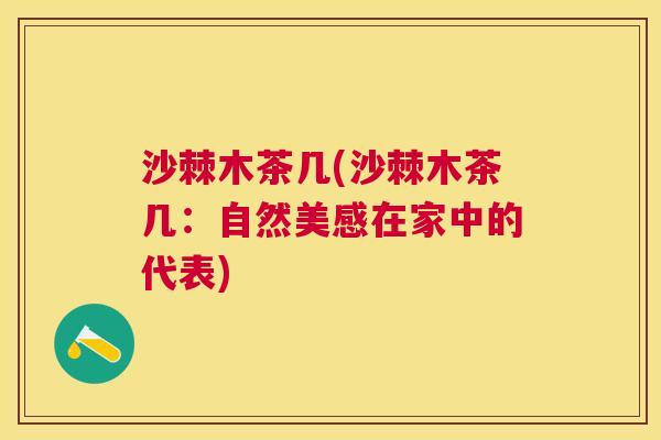 沙棘木茶几(沙棘木茶几：自然美感在家中的代表)