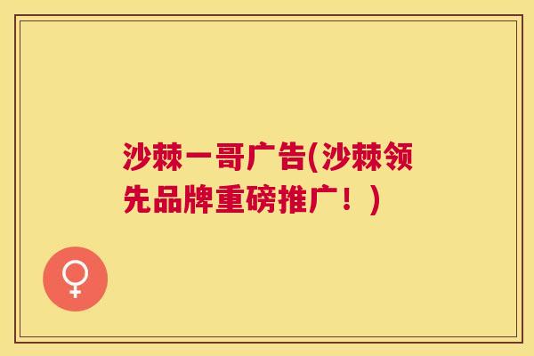 沙棘一哥广告(沙棘领先品牌重磅推广！)