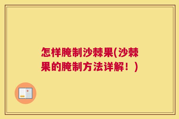怎样腌制沙棘果(沙棘果的腌制方法详解！)