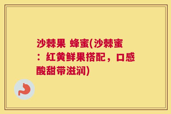 沙棘果 蜂蜜(沙棘蜜：红黄鲜果搭配，口感酸甜带滋润)
