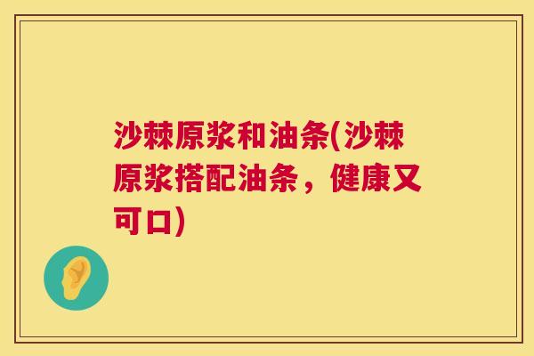 沙棘原浆和油条(沙棘原浆搭配油条，健康又可口)